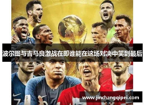 波尔图与吉马良激战在即谁能在这场对决中笑到最后
