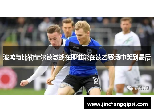 波鸿与比勒菲尔德激战在即谁能在德乙赛场中笑到最后