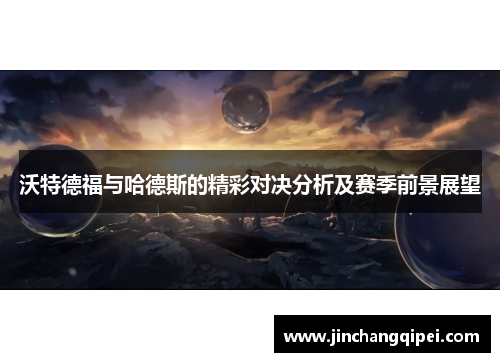 沃特德福与哈德斯的精彩对决分析及赛季前景展望