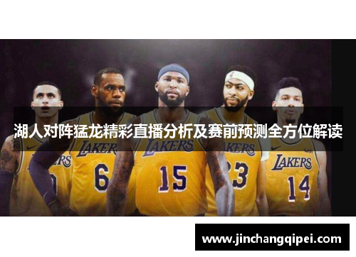 湖人对阵猛龙精彩直播分析及赛前预测全方位解读
