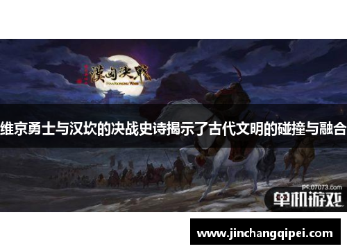 维京勇士与汉坎的决战史诗揭示了古代文明的碰撞与融合