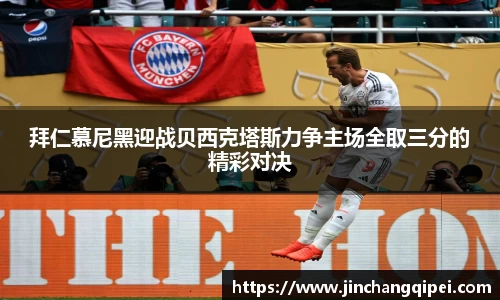拜仁慕尼黑迎战贝西克塔斯力争主场全取三分的精彩对决