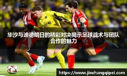华沙与迪德朗日的精彩对决揭示足球战术与团队合作的魅力