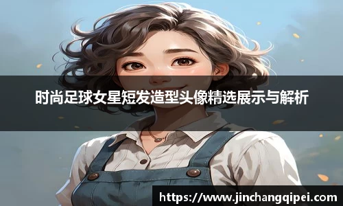 时尚足球女星短发造型头像精选展示与解析