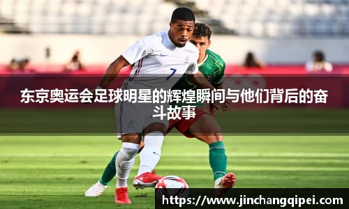 东京奥运会足球明星的辉煌瞬间与他们背后的奋斗故事