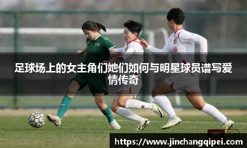 足球场上的女主角们她们如何与明星球员谱写爱情传奇