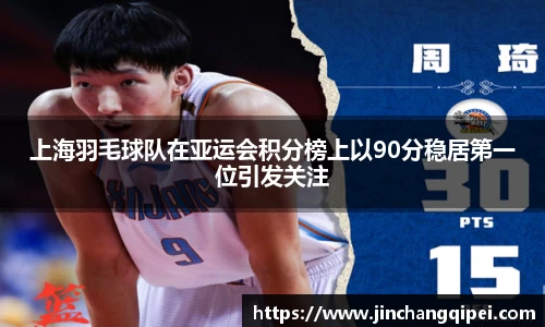 上海羽毛球队在亚运会积分榜上以90分稳居第一位引发关注
