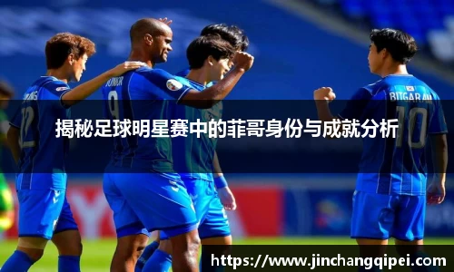 揭秘足球明星赛中的菲哥身份与成就分析