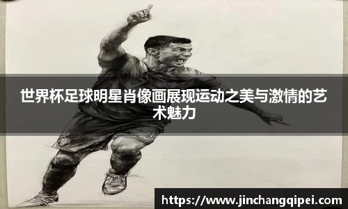 世界杯足球明星肖像画展现运动之美与激情的艺术魅力
